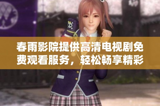春雨影院提供高清电视剧免费观看服务，轻松畅享精彩内容