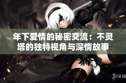 年下爱情的秘密交流：不灵塔的独特视角与深情故事