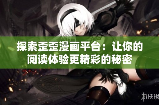 探索歪歪漫画平台：让你的阅读体验更精彩的秘密