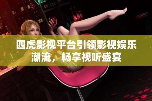 四虎影视平台引领影视娱乐潮流，畅享视听盛宴