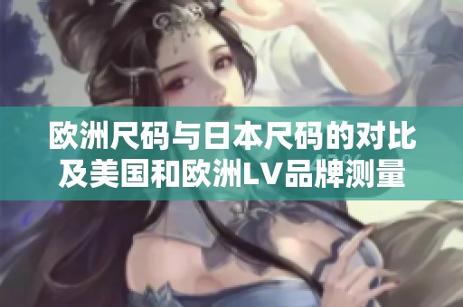 欧洲尺码与日本尺码的对比及美国和欧洲LV品牌测量标准解析