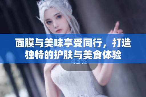 面膜与美味享受同行，打造独特的护肤与美食体验