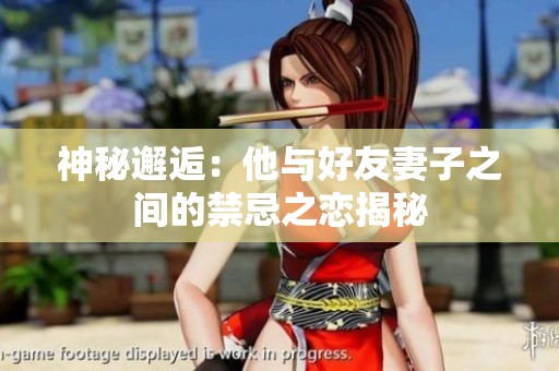 神秘邂逅：他与好友妻子之间的禁忌之恋揭秘