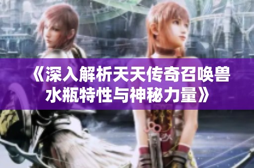 《深入解析天天传奇召唤兽水瓶特性与神秘力量》