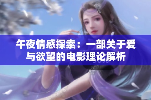 午夜情感探索：一部关于爱与欲望的电影理论解析