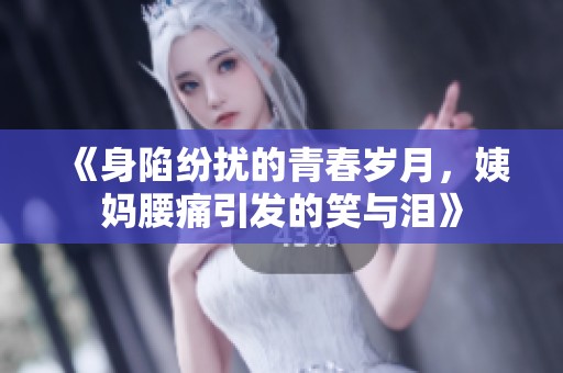 《身陷纷扰的青春岁月，姨妈腰痛引发的笑与泪》