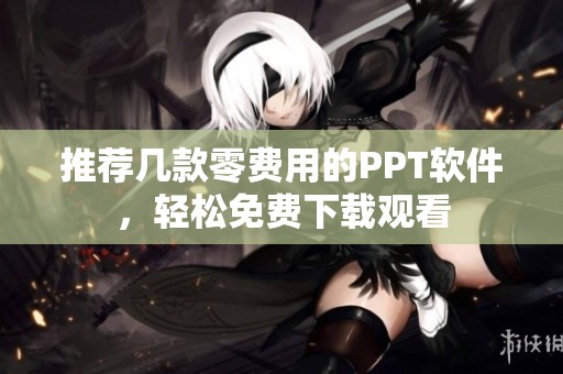 推荐几款零费用的PPT软件，轻松免费下载观看