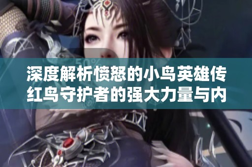 深度解析愤怒的小鸟英雄传红鸟守护者的强大力量与内心世界