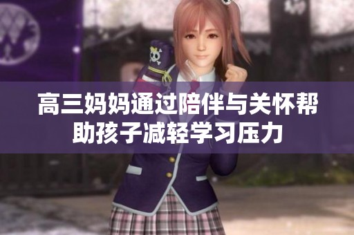 高三妈妈通过陪伴与关怀帮助孩子减轻学习压力