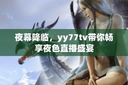 夜幕降临，yy77tv带你畅享夜色直播盛宴