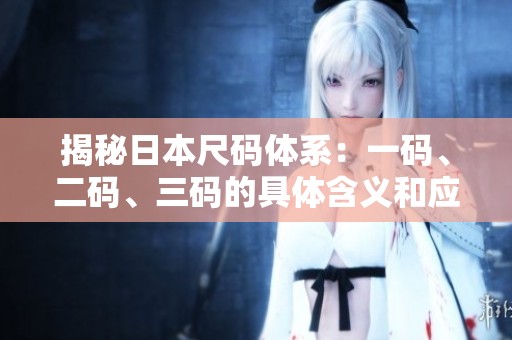 揭秘日本尺码体系：一码、二码、三码的具体含义和应用
