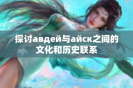 探讨авдей与айск之间的文化和历史联系