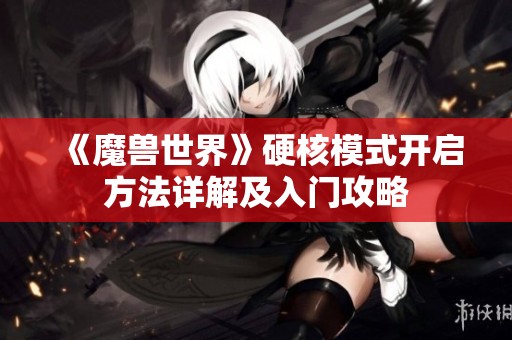 《魔兽世界》硬核模式开启方法详解及入门攻略