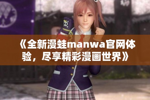 《全新漫蛙manwa官网体验，尽享精彩漫画世界》