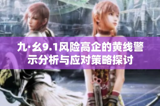 九·幺9.1风险高企的黄线警示分析与应对策略探讨