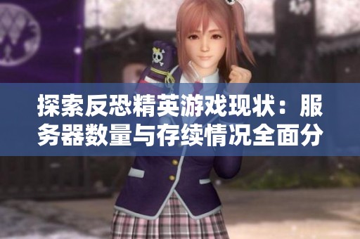 探索反恐精英游戏现状：服务器数量与存续情况全面分析