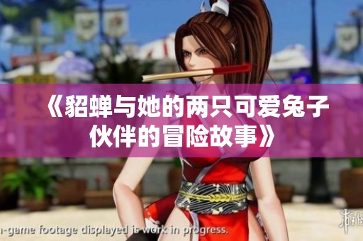 《貂蝉与她的两只可爱兔子伙伴的冒险故事》