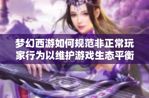 梦幻西游如何规范非正常玩家行为以维护游戏生态平衡