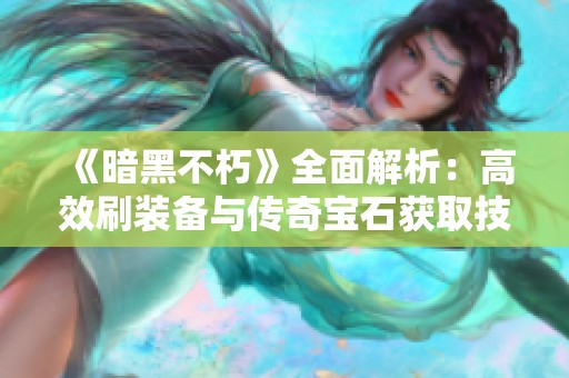 《暗黑不朽》全面解析：高效刷装备与传奇宝石获取技巧