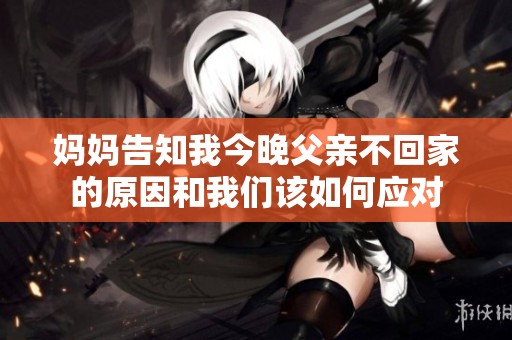妈妈告知我今晚父亲不回家的原因和我们该如何应对