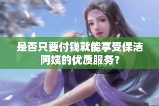 是否只要付钱就能享受保洁阿姨的优质服务？