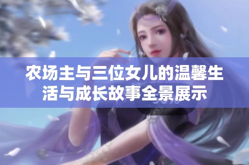 农场主与三位女儿的温馨生活与成长故事全景展示