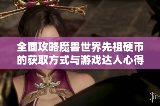 全面攻略魔兽世界先祖硬币的获取方式与游戏达人心得分享