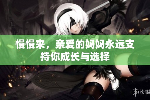 慢慢来，亲爱的妈妈永远支持你成长与选择