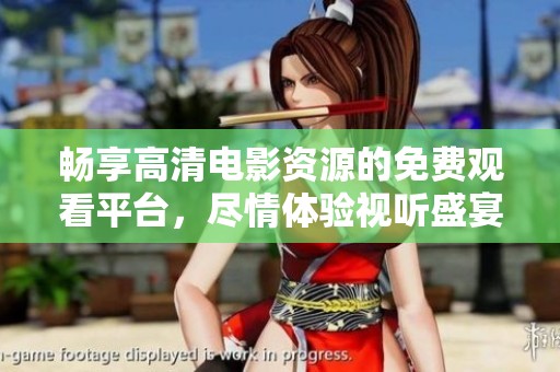 畅享高清电影资源的免费观看平台，尽情体验视听盛宴