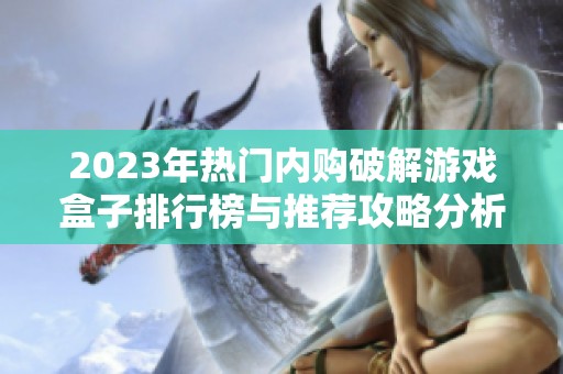 2023年热门内购破解游戏盒子排行榜与推荐攻略分析