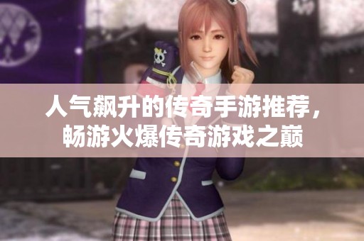 人气飙升的传奇手游推荐，畅游火爆传奇游戏之巅