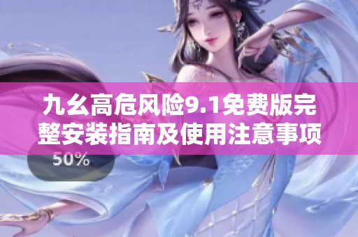 九幺高危风险9.1免费版完整安装指南及使用注意事项