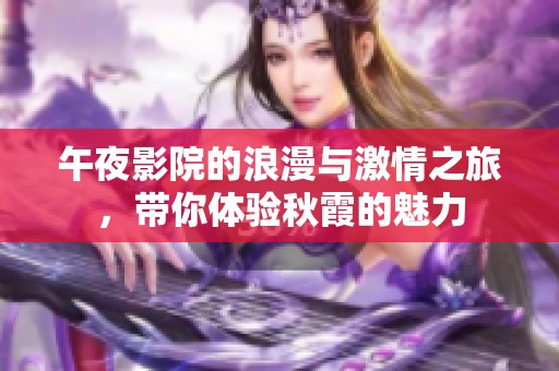 午夜影院的浪漫与激情之旅，带你体验秋霞的魅力