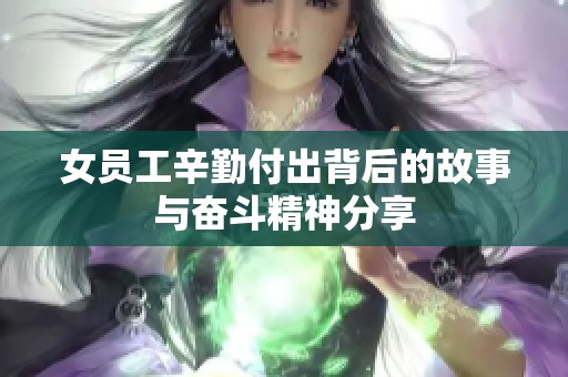 女员工辛勤付出背后的故事与奋斗精神分享