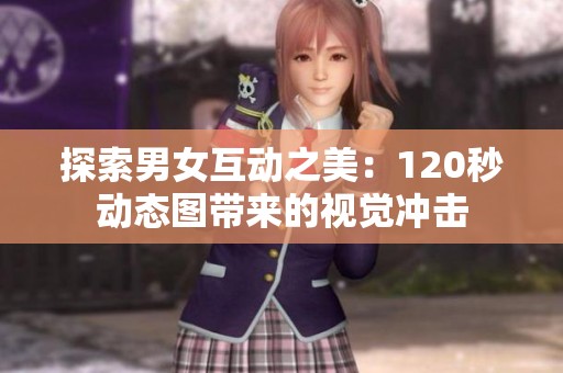 探索男女互动之美：120秒动态图带来的视觉冲击