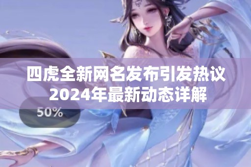 四虎全新网名发布引发热议 2024年最新动态详解