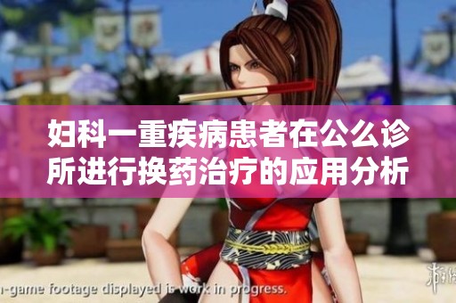 妇科一重疾病患者在公么诊所进行换药治疗的应用分析