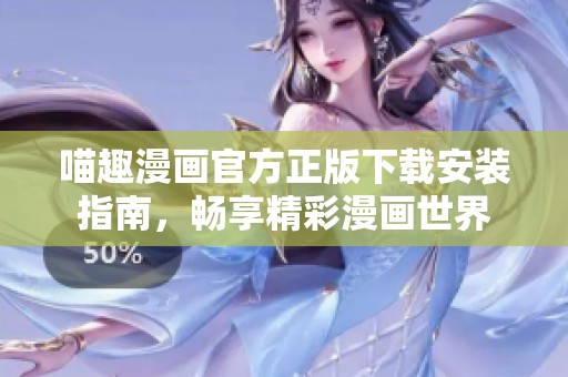 喵趣漫画官方正版下载安装指南，畅享精彩漫画世界
