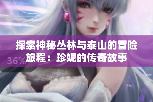 探索神秘丛林与泰山的冒险旅程：珍妮的传奇故事