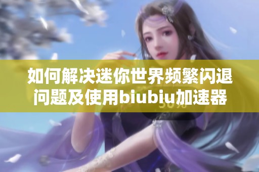 如何解决迷你世界频繁闪退问题及使用biubiu加速器的有效方法