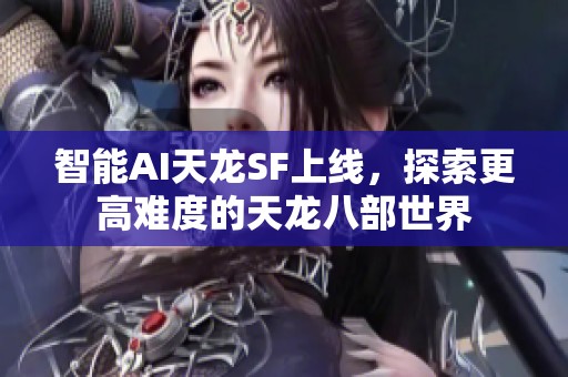 智能AI天龙SF上线，探索更高难度的天龙八部世界