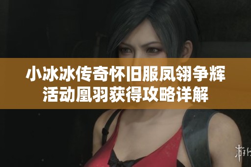 小冰冰传奇怀旧服凤翎争辉活动凰羽获得攻略详解