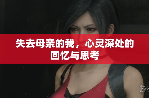 失去母亲的我，心灵深处的回忆与思考