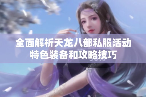 全面解析天龙八部私服活动特色装备和攻略技巧