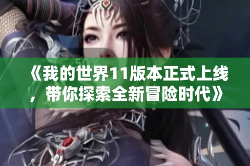 《我的世界11版本正式上线，带你探索全新冒险时代》