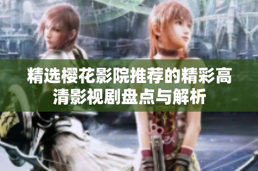 精选樱花影院推荐的精彩高清影视剧盘点与解析