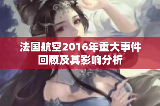 法国航空2016年重大事件回顾及其影响分析