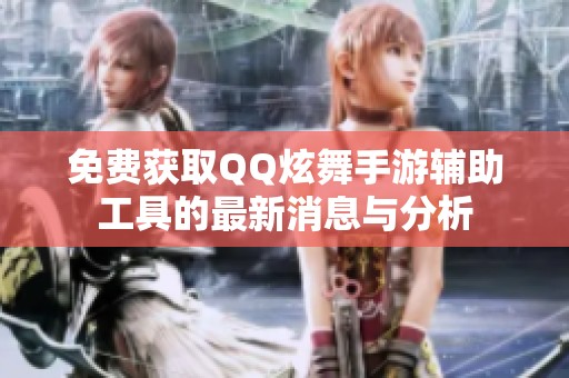 免费获取QQ炫舞手游辅助工具的最新消息与分析