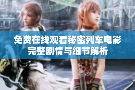 免费在线观看秘密列车电影完整剧情与细节解析