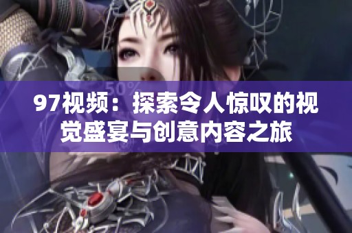 97视频：探索令人惊叹的视觉盛宴与创意内容之旅